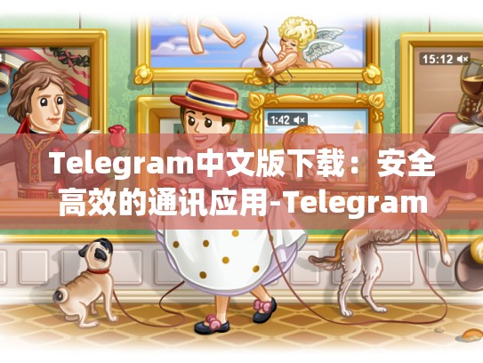 Telegram中文版下载：安全高效的通讯应用-Telegram