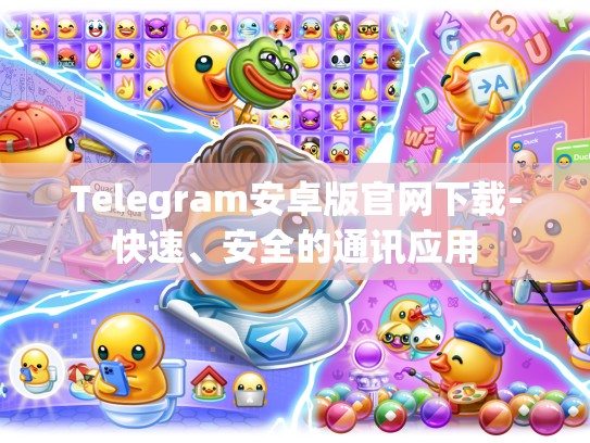 Telegram安卓版官网下载-快速、安全的通讯应用
