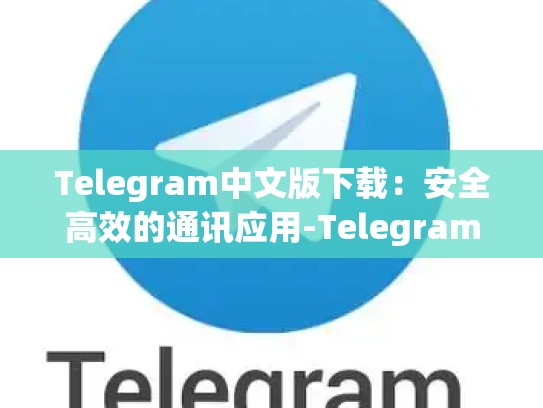 Telegram中文版下载：安全高效的通讯应用-Telegram