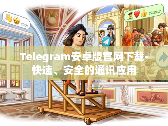Telegram安卓版官网下载-快速、安全的通讯应用
