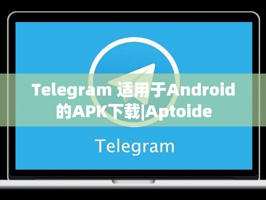 Telegram 适用于Android的APK下载|Aptoide
