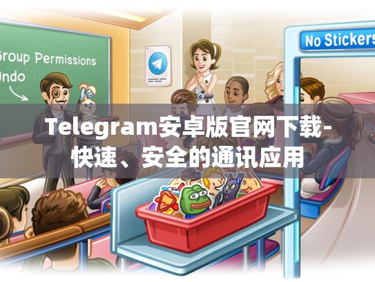 Telegram安卓版官网下载-快速、安全的通讯应用