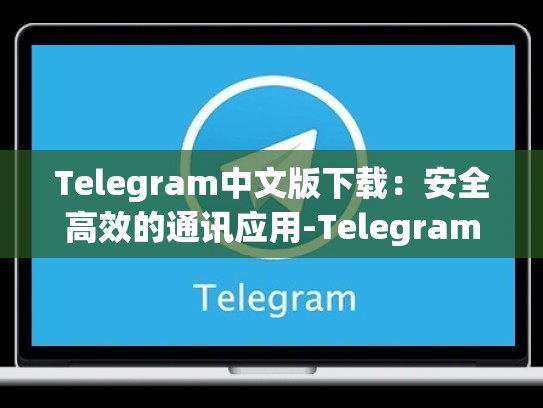 Telegram中文版下载：安全高效的通讯应用-Telegram