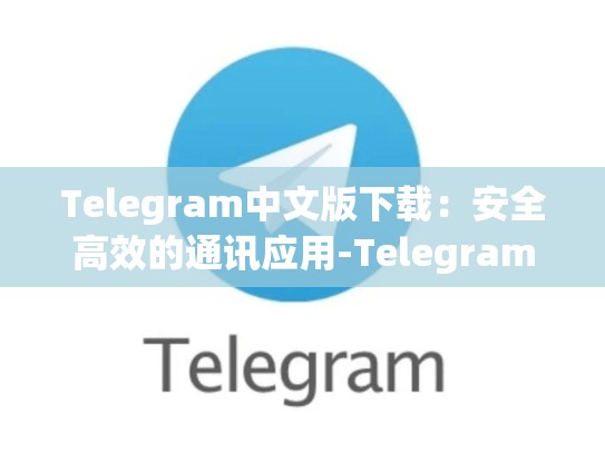 Telegram中文版下载：安全高效的通讯应用-Telegram