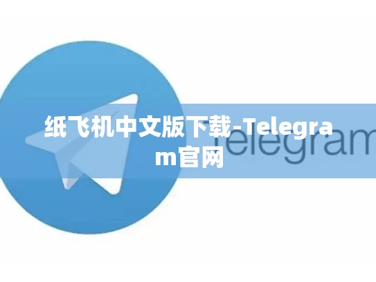 纸飞机中文版下载-Telegram官网