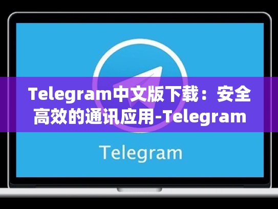 Telegram中文版下载：安全高效的通讯应用-Telegram