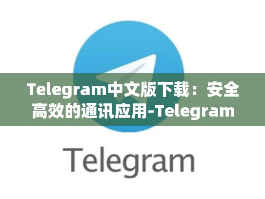Telegram中文版下载：安全高效的通讯应用-Telegram