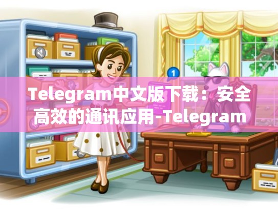 Telegram中文版下载：安全高效的通讯应用-Telegram
