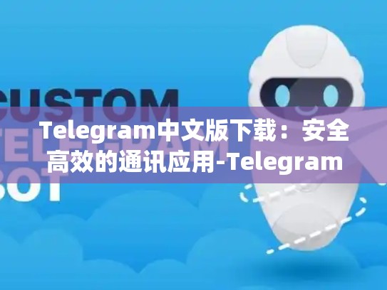 Telegram中文版下载：安全高效的通讯应用-Telegram