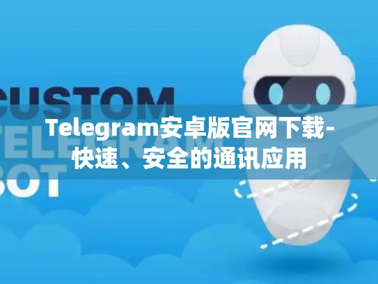 Telegram安卓版官网下载-快速、安全的通讯应用