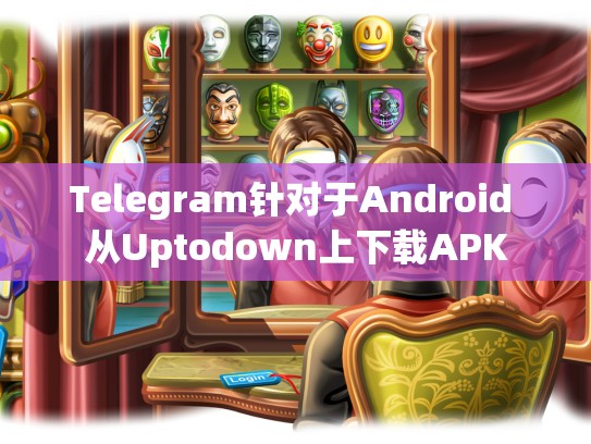 Telegram针对于Android 从Uptodown上下载APK