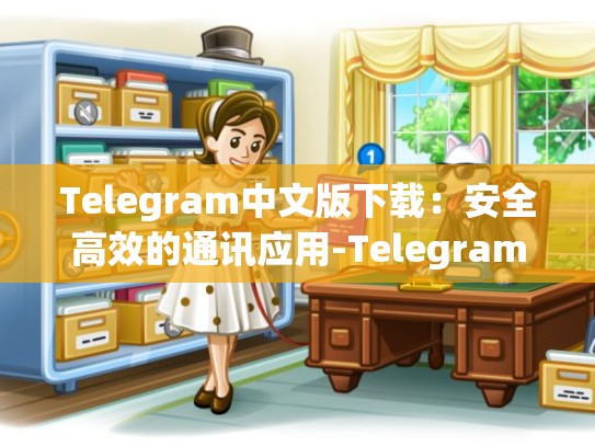 Telegram中文版下载：安全高效的通讯应用-Telegram