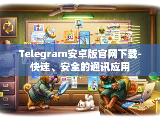 Telegram安卓版官网下载-快速、安全的通讯应用