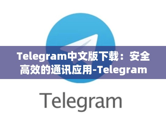 Telegram中文版下载：安全高效的通讯应用-Telegram