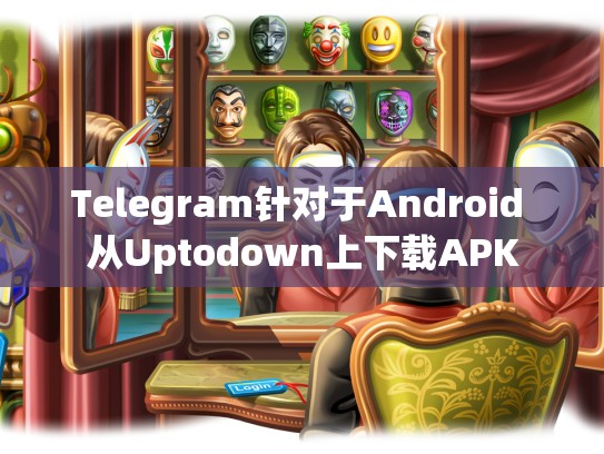 Telegram针对于Android 从Uptodown上下载APK