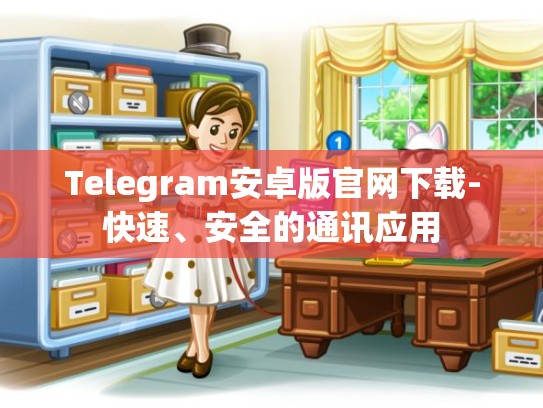 Telegram安卓版官网下载-快速、安全的通讯应用