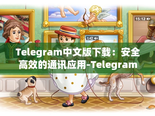 Telegram中文版下载：安全高效的通讯应用-Telegram