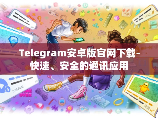 Telegram安卓版官网下载-快速、安全的通讯应用