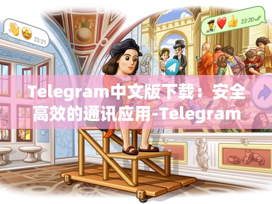 Telegram中文版下载：安全高效的通讯应用-Telegram