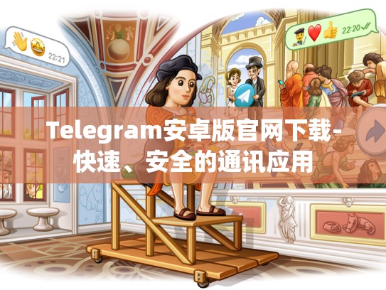 Telegram安卓版官网下载-快速、安全的通讯应用