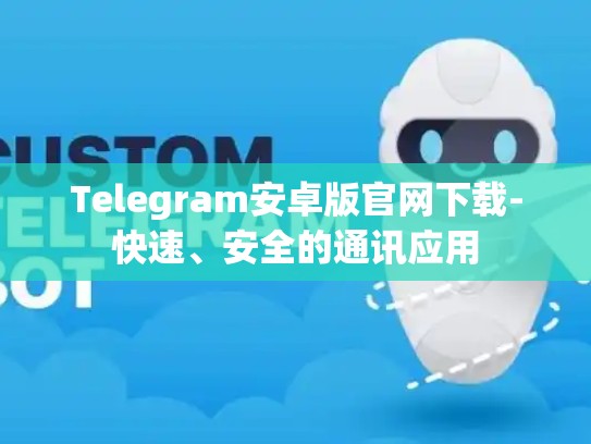 Telegram安卓版官网下载-快速、安全的通讯应用