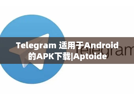 Telegram 适用于Android的APK下载|Aptoide