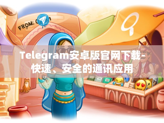 Telegram安卓版官网下载-快速、安全的通讯应用