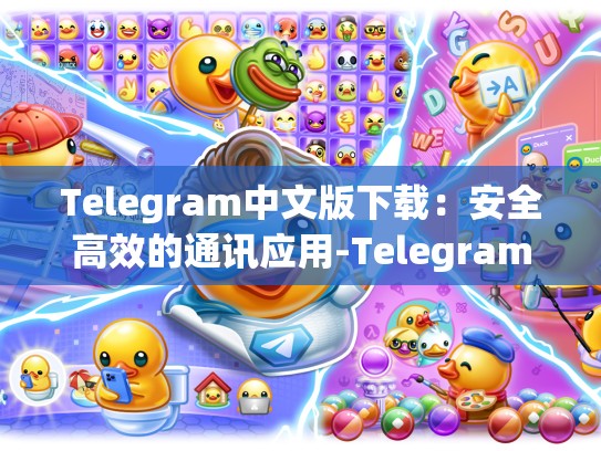 Telegram中文版下载：安全高效的通讯应用-Telegram