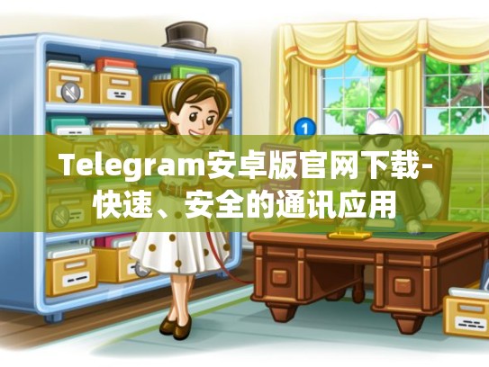 Telegram安卓版官网下载-快速、安全的通讯应用
