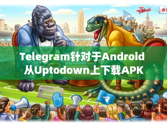 Telegram针对于Android 从Uptodown上下载APK