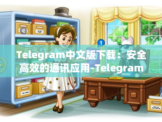 Telegram中文版下载：安全高效的通讯应用-Telegram