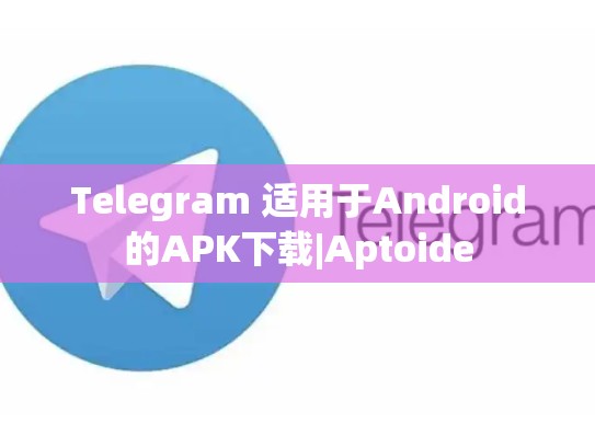 Telegram 适用于Android的APK下载|Aptoide