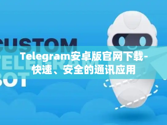 Telegram安卓版官网下载-快速、安全的通讯应用