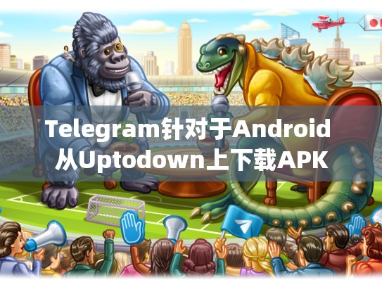 Telegram针对于Android 从Uptodown上下载APK