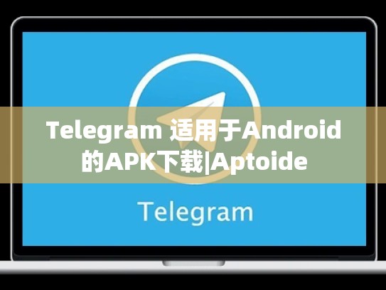 Telegram 适用于Android的APK下载|Aptoide