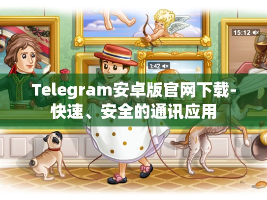 Telegram安卓版官网下载-快速、安全的通讯应用
