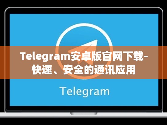 Telegram安卓版官网下载-快速、安全的通讯应用