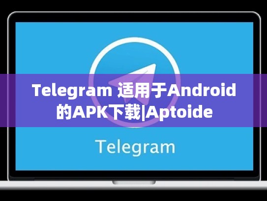 Telegram 适用于Android的APK下载|Aptoide