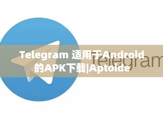Telegram 适用于Android的APK下载|Aptoide