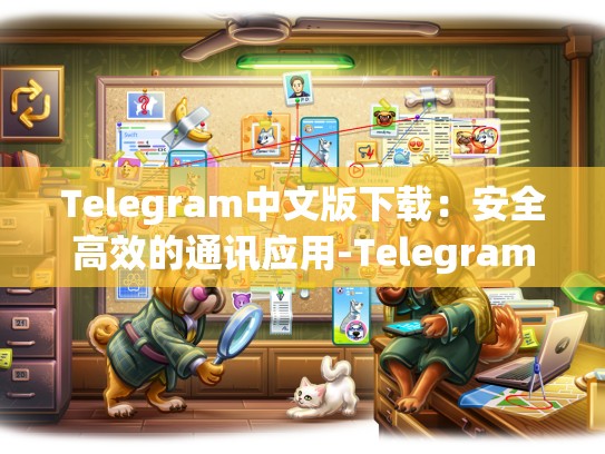 Telegram中文版下载：安全高效的通讯应用-Telegram