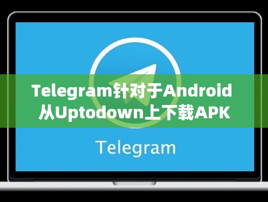 Telegram针对于Android 从Uptodown上下载APK