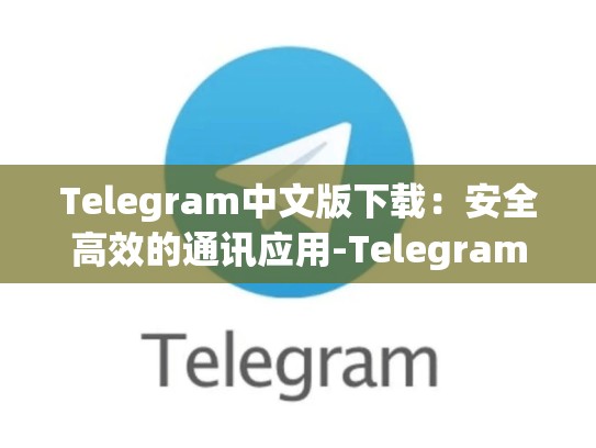 Telegram中文版下载：安全高效的通讯应用-Telegram