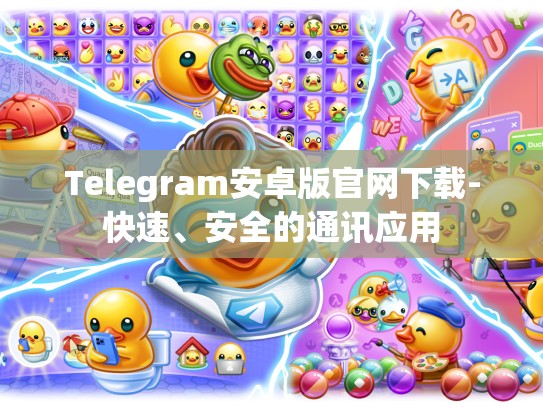 Telegram安卓版官网下载-快速、安全的通讯应用