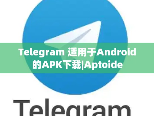 Telegram 适用于Android的APK下载|Aptoide