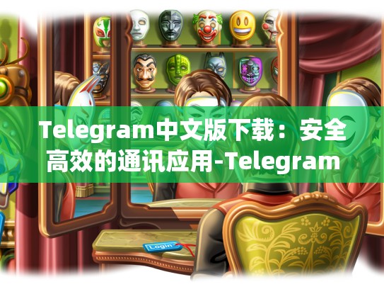 Telegram中文版下载：安全高效的通讯应用-Telegram
