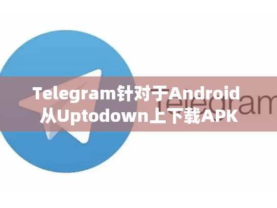 Telegram针对于Android 从Uptodown上下载APK