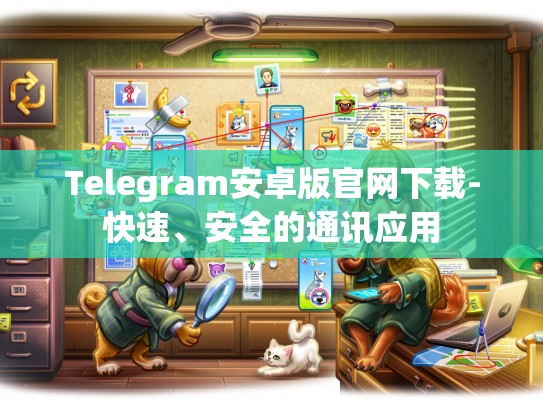 Telegram安卓版官网下载-快速、安全的通讯应用