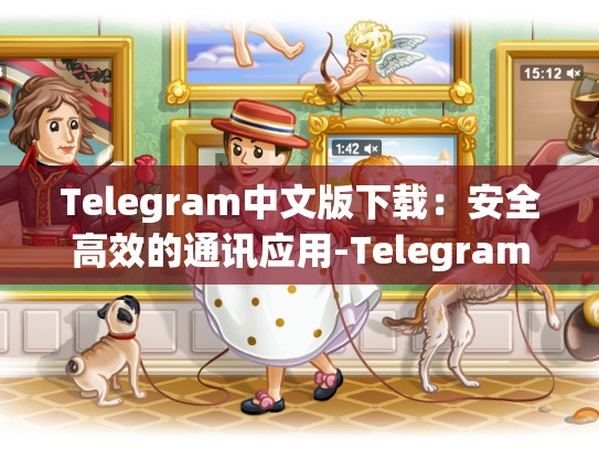 Telegram中文版下载：安全高效的通讯应用-Telegram