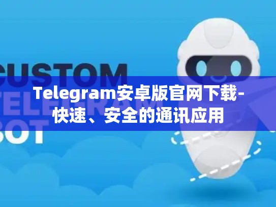 Telegram安卓版官网下载-快速、安全的通讯应用