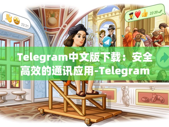 Telegram中文版下载：安全高效的通讯应用-Telegram